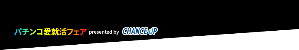 パチンコ愛就活フェア presented by CHANCE UP