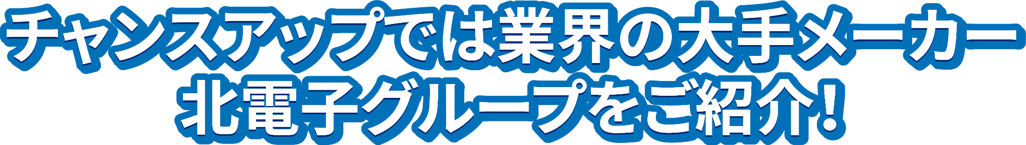 チャンスアップでは業界の大手メーカー北電子グループを紹介！
